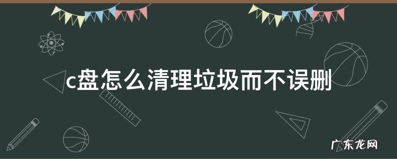 c盘怎么清理垃圾而不误删 c盘怎么清理垃圾而不误删win11
