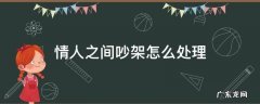 情人吵架了该怎么办 情人之间吵架怎么处理