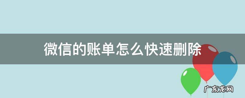 怎样能快速删除微信账单 微信的账单怎么快速删除