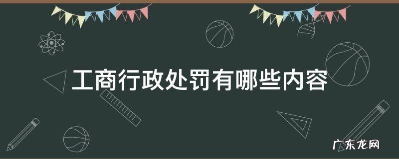 工商行政管理行政处罚规定 工商行政处罚有哪些内容