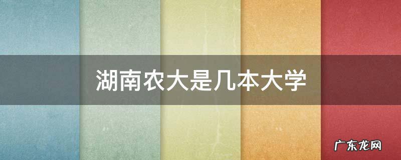 湖南农大是几本大学 湖南农大是几本
