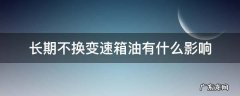 变速箱油长期不换会有什么影响 长期不换变速箱油有什么影响
