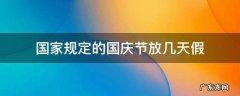 请问国庆节国家规定放假几天 国家规定的国庆节放几天假