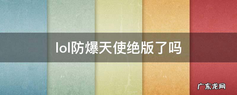 lol防爆天使稀有吗 lol防爆天使绝版了吗