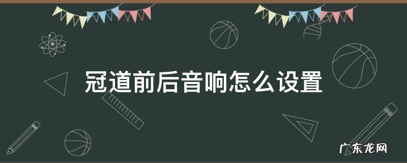 冠道最佳音响怎么设置 冠道前后音响怎么设置