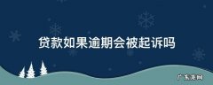 贷款如果逾期会被起诉吗 借贷逾期会被起诉吗