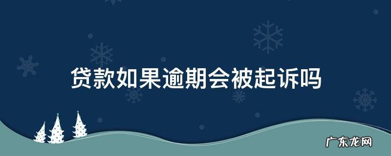 贷款如果逾期会被起诉吗 借贷逾期会被起诉吗