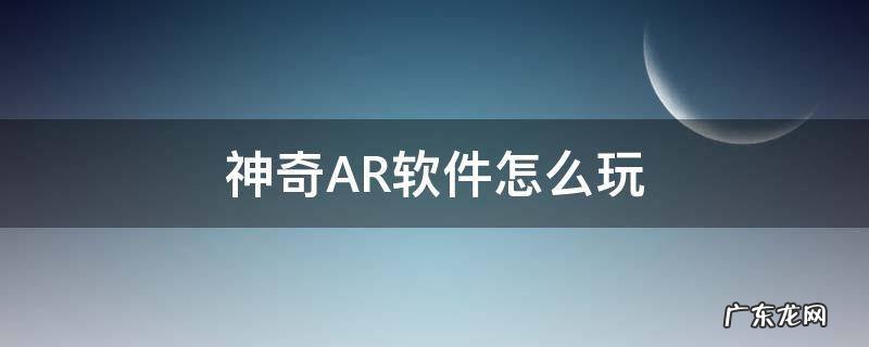 类似神奇ar的手机软件 神奇AR软件怎么玩
