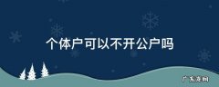 个体户可以不开公户吗 个体能开公户吗?
