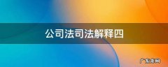公司法司法解释五 公司法司法解释四