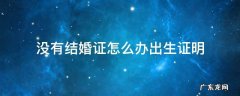 没有结婚证怎么办出生证明吗 没有结婚证怎么办出生证明