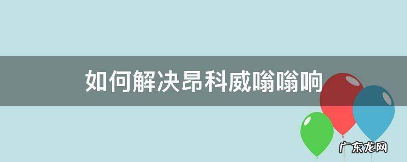 昂科威嗡嗡异响解决方案 如何解决昂科威嗡嗡响