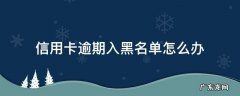 欠信用卡逾期多久后会黑名单 信用卡逾期入黑名单怎么办