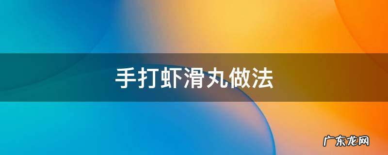 手打虾滑丸做法 滑虾丸的做法大全集