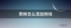 剪映怎么添加转场视频 剪映怎么添加转场