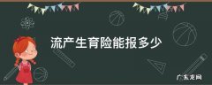 做流产生育险能报多少 流产生育险能报多少