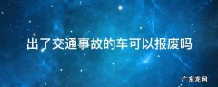 出了交通事故的车可以报废吗 交通事故车怎么报废