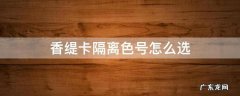 香缇卡隔离色号怎么选 香缇卡隔离色号不一样价格不一样吗