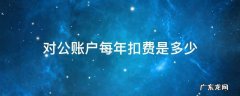 对公账户每年扣费是多少 对公账户扣费用标准
