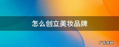 怎么创立美妆品牌 如何创立美妆品牌