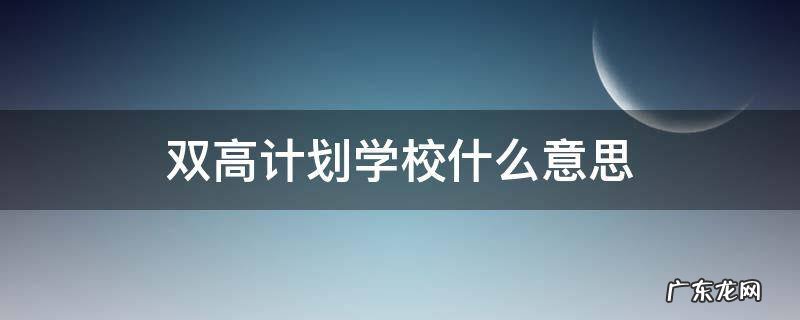 双高计划学校什么意思 双高计划大学是什么意思