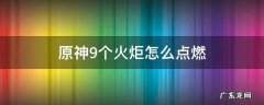 原神9个火炬怎么点燃 原神9个小火炬怎么点燃