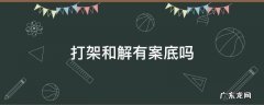打架和解有案底吗 打架和解有没有案底