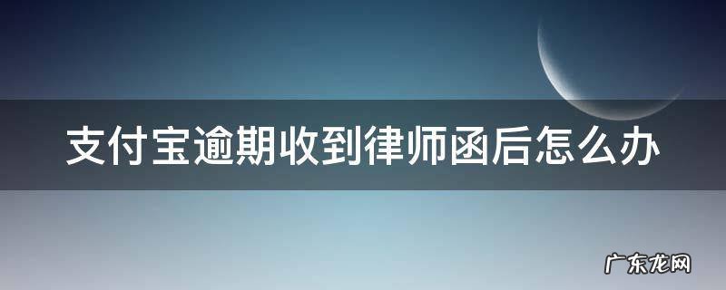支付宝逾期收到律师函以后不管他会怎样 支付宝逾期收到律师函后怎么办