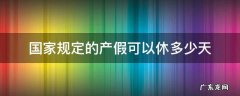 国家规定的产假可以休多少天 国家规定产假休几天