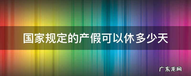 国家规定的产假可以休多少天 国家规定产假休几天