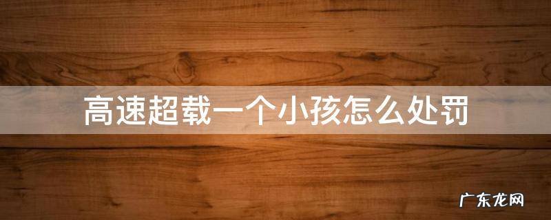 高速路上超载一个小孩罚款吗 高速超载一个小孩怎么处罚
