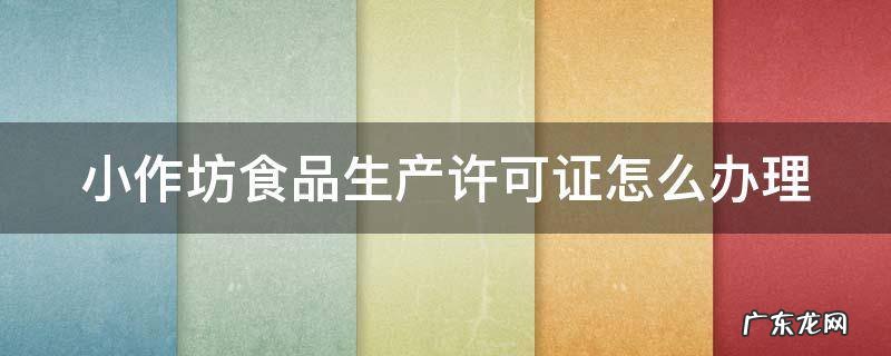 小作坊食品生产许可证怎么办理 天津小作坊食品生产许可证怎么办理