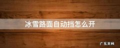 自动档车冰雪路操作 冰雪路面自动挡怎么开