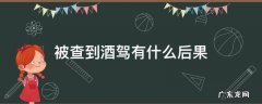 如果查出酒驾有什么后果 被查到酒驾有什么后果