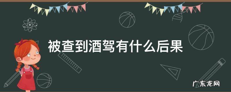如果查出酒驾有什么后果 被查到酒驾有什么后果