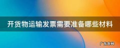 开货物运输发票需要准备哪些材料