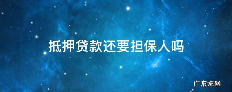 房产抵押贷款还要担保人 抵押贷款还要担保人吗