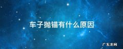 汽车抛锚的常见原因 车子抛锚有什么原因
