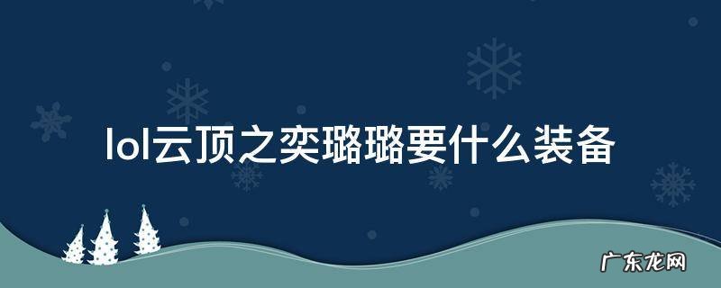 lol云顶之弈璐璐装备 lol云顶之奕璐璐要什么装备