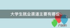 大学生就业渠道主要有哪些 大学生就业主要有哪些途径