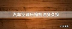 车用空调压缩机油多久更换 汽车空调压缩机油多久换
