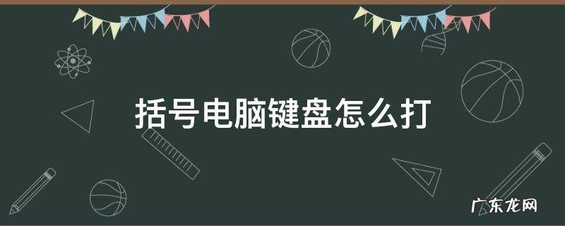 括号电脑键盘怎么打 几种括号电脑键盘怎么打