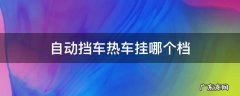 自动挡车热车挂哪个档 挂什么档热车