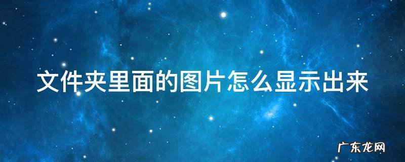 电脑文件夹里面的图片怎么显示出来 文件夹里面的图片怎么显示出来