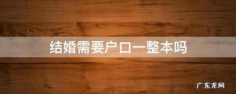 结婚需要户口一整本吗 结婚需要整个户口本吗