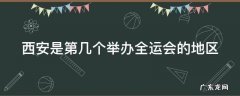西安是第几个举办全运会的地区 西安是第几个举办全运会的地区呢