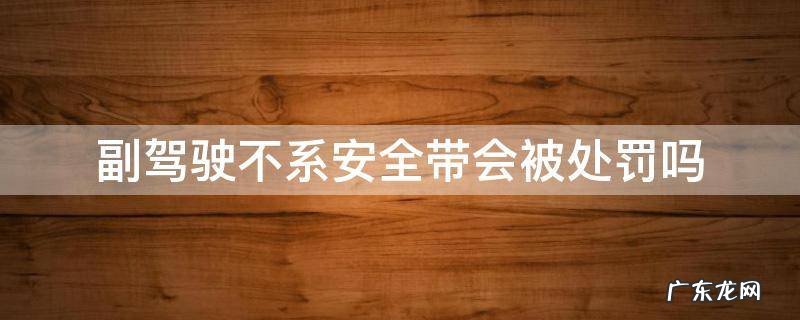 副驾驶不系安全带会被处罚吗 副驾驶不系安全带有处罚吗