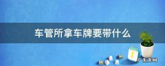 去车管所给车上牌需要带什么 车管所拿车牌要带什么