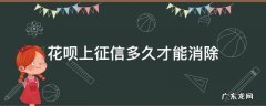 花呗上征信多久才能消除 花呗征信问题要多久消除