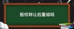 股份转让是重组吗 股权转让后重组吗